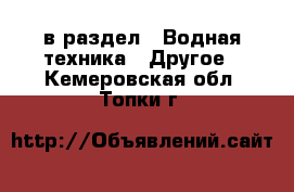  в раздел : Водная техника » Другое . Кемеровская обл.,Топки г.